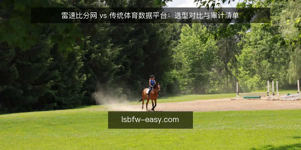 雷速比分网 vs 传统体育数据平台：选型对比与审计清单 — 为何现在需要重新审计数据源 配图