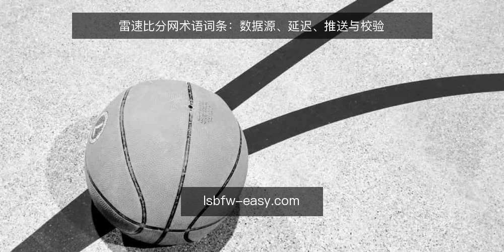 雷速比分网术语词条：数据源、延迟、推送与校验 — 信号观察：数据源与字段 配图