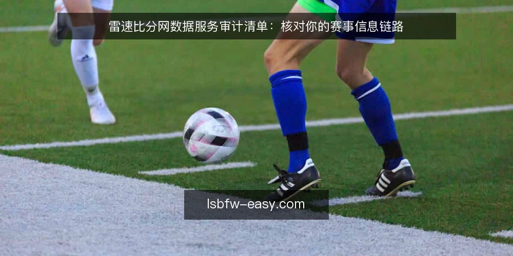 雷速比分网数据服务审计清单：核对你的赛事信息链路 — 为何现在需要审计数据服务 配图