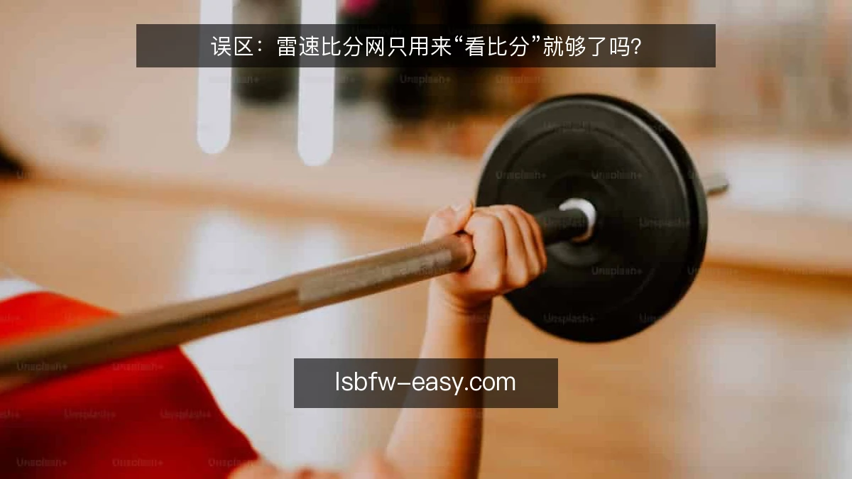 误区:雷速比分网只用来“看比分”就够了吗?