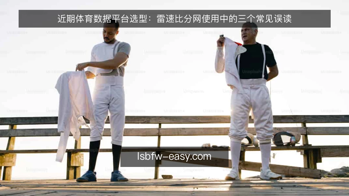 近期体育数据平台选型：雷速比分网使用中的三个常见误读
