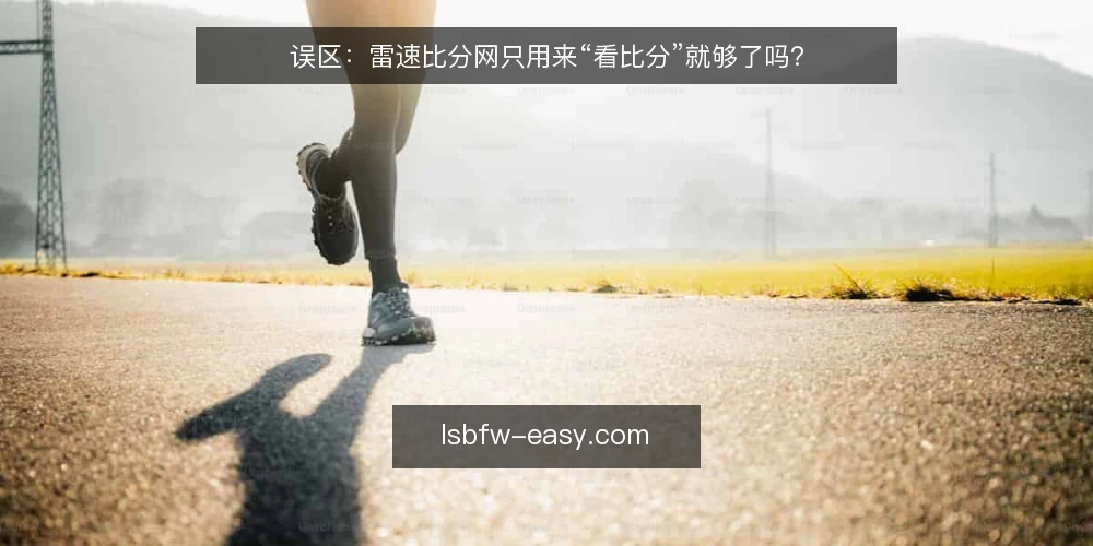 误区：雷速比分网只用来“看比分”就够了吗？ — 先纠正一个常见误区 配图