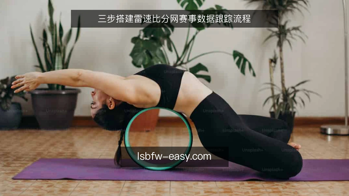 三步搭建雷速比分网赛事数据跟踪流程