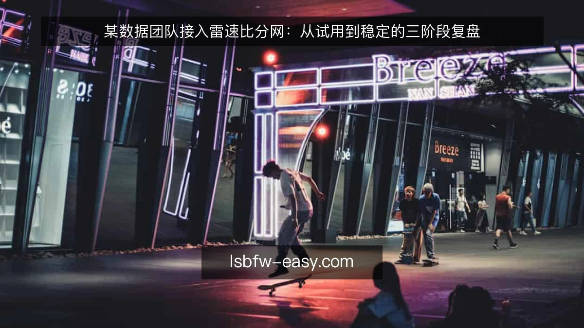 某数据团队接入雷速比分网：从试用到稳定的三阶段复盘
