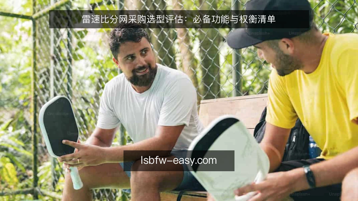 雷速比分网采购选型评估:必备功能与权衡清单