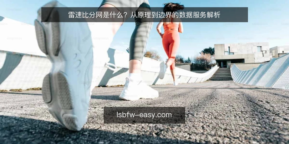 雷速比分网是什么?从原理到边界的数据服务解析 — 雷速比分网的定义与核心定位 配图