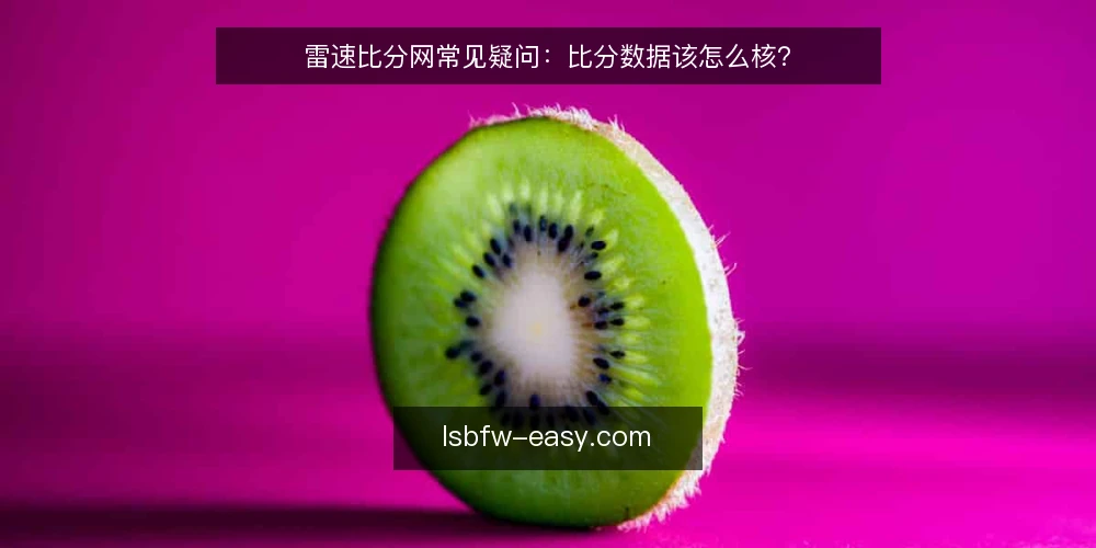 雷速比分网常见疑问：比分数据该怎么核？ — 先弄清：雷速比分网到底解决什么问题？ 配图