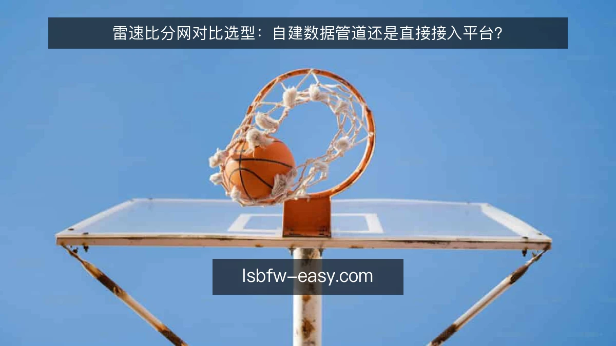雷速比分网对比选型:自建数据管道还是直接接入平台?