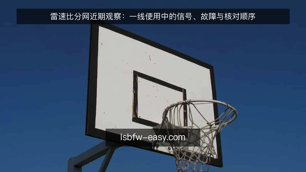 雷速比分网近期观察:一线使用中的信号、故障与核对顺序